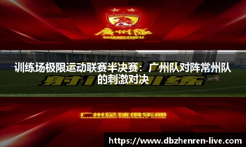 训练场极限运动联赛半决赛：广州队对阵常州队的刺激对决