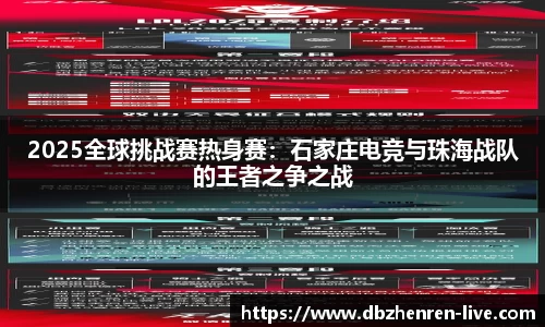 2025全球挑战赛热身赛：石家庄电竞与珠海战队的王者之争之战